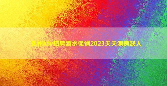 抚州ktv招聘酒水促销2023天天满房缺人